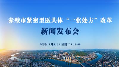 新闻发布会预告丨赤壁市紧密型医共体“一张处方”改革新闻发布会