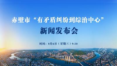 新闻发布会预告丨赤壁市“有矛盾纠纷到综治中心”新闻发布会