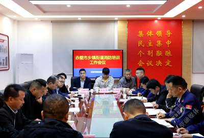 强化消防意识 筑牢安全防线 赤壁市召开乡镇（街道）消防培训工作会议