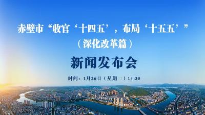 新闻发布会预告丨赤壁市“收官‘十四五’，布局‘十五五’” 系列主题新闻发布会（深化改革篇）