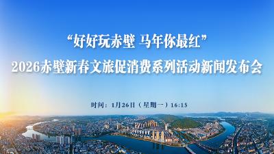 新闻发布会预告丨“好好玩赤壁 马年你最红” 2026赤壁新春文旅促消费系列活动新闻发布会