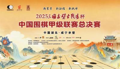 棋聚赤壁 弈动古今 2025“三国赤壁古战场杯”中国围棋甲级联赛总决赛将在赤壁开赛