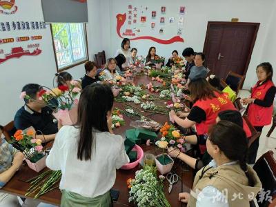 以花为礼 爱己如花 赤壁陆水社区开展母亲节插花活动