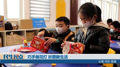 【民生视点】巧手做花灯 祈愿新生活