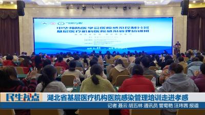 【民生视点】湖北省基层医疗机构医院感染管理培训走进孝感