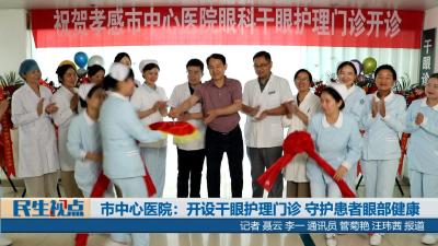 【民生视点】市中心医院：开设干眼护理门诊 守护患者眼部健康