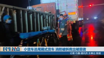 【民生视点】小货车追尾厢式货车 消防破拆救出被困者