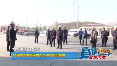 【直通县市区】余海群走访调研重点企业和项目建设