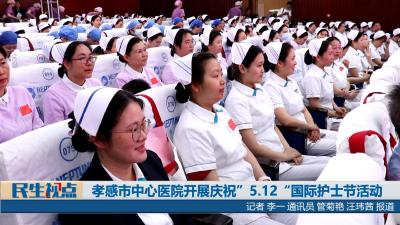 【民生视点】孝感市中心医院开展庆祝5.12国际护士节活动