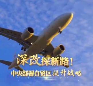 联播观察｜深改探新路！中央部署自贸区提升战略
