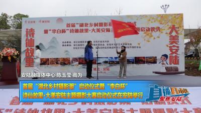 【直通县市区】首届“湖北乡村摄影潮”启动仪式暨“李白杯”诗仙故里·大美安陆主题摄影大赛启动仪式在安陆举行
