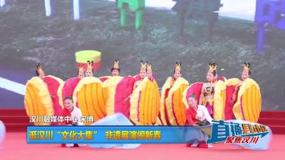 【直通县市区】逛汉川“文化大集” 非遗展演闹新春