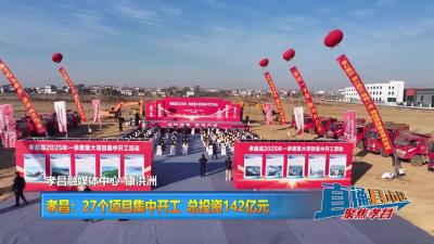 【直通县市区】孝昌：27个项目集中开工 总投资142亿元