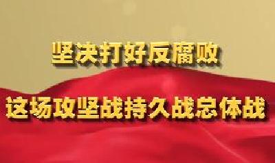 学习新语｜坚决打好反腐败这场攻坚战持久战总体战