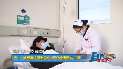 【直通县市区】汉川：基层医疗服务升级 群众健康更有“医”靠