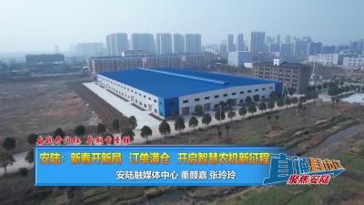 【直通县市区】奋战开门红 夺取首季胜 安陆：新春开新局 订单满仓开启智慧农机新征程