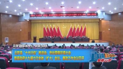 【直通县市区】云梦县“十大行动”推进会、优化营商环境大会 暨县政府十九届六次全体（扩大）会议、廉政工作会议召开