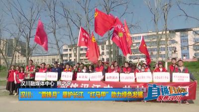 【直通县市区】汉川：“雷锋月”里护长江 “红马甲”助力绿色发展