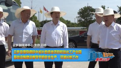 【直通县市区】云梦县领导调研中省补助资金项目和盐化工产业园基础设施建设督导节前安全生产、河湖长制工作