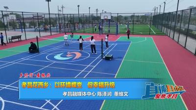 【直通县市区】乡村行•看振兴 孝昌花西乡：以环境蝶变 促幸福升级