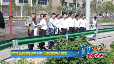 【直通县市区】区领导调研城南大道 福源路建设情况
