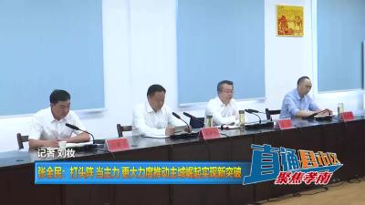 【直通县市区】张全民：打头阵 当主力 更大力度推动主城崛起实现新突破