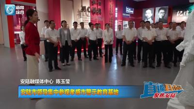 【直通县市区】安陆市领导集中参观孝感市警示教育基地
