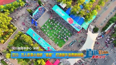 【直通县市区】汉川：万人乐享小龙虾“夜宴” 打造端午消费新体验