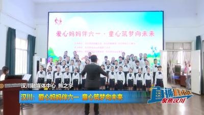 【直通县市区】汉川：爱心妈妈伴六一 童心筑梦向未来