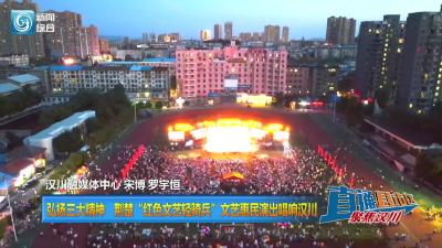 【直通县市区】弘扬三大精神  荆楚“红色文艺轻骑兵”文艺惠民演出唱响汉川