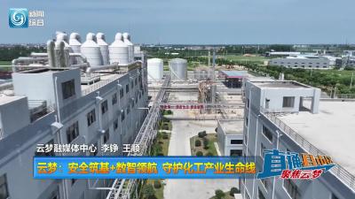【直通县市区】云梦：安全筑基+数智领航 守护化工产业生命线
