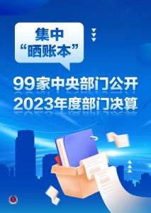 新华鲜报丨集中“晒账本”！99家中央部门公开2023年度部门决算