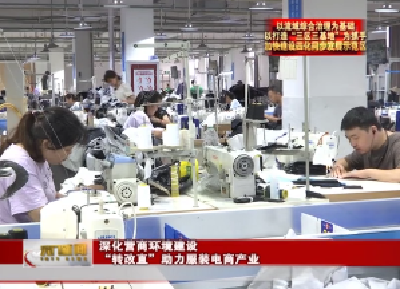 【以流域综合治理为基础 以打造“三区三基地”为抓手 加快建设四化同步发展示范区】深化营商环境建设  “转改直”助力服装电商产业