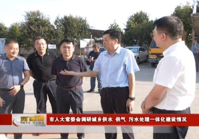 市人大常委会调研城乡供水 供气 污水处理一体化建设情况