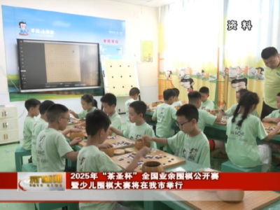 2025年“茶圣杯”全国业余围棋公开赛暨少儿围棋大赛将在我市举行