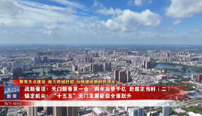 【聚焦支点建设 奋力跨越赶超 加快建成新时代侨乡】  战鼓催征！天门新春第一会：两年攻坚千亿，赶超正当时（二）  锚定航向！“十五五”天门发展能级全面跃升