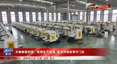 【工业倍增开门红】天珈智能科技：抢抓生产先机 奋力冲刺首季开门红