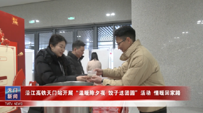 沿江高铁天门站开展“温暖除夕夜 饺子送团圆”活动情暖回家路
