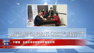 【图说天门】干驿镇：多措并举织密禁种铲毒防护网