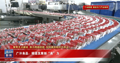 【聚焦支点建设 奋力跨越赶超 加快建成新时代侨乡·工业倍增 挺起天门产业脊梁】 广沣食品：锻造发展新“食”力