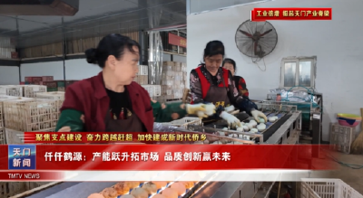 【聚焦支点建设 奋力跨越赶超 加快建成新时代侨乡·工业倍增 挺起天门产业脊梁】  仟仟鹤源：产能跃升拓市场 品质创新赢未来