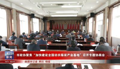 市政协聚焦“加快建设全国纺织服装产业基地”召开专题协商会