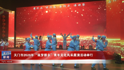 天门市2026年“筑梦侨乡”青年文化风采展演活动举行