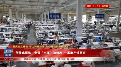 【聚焦支点建设 奋力跨越赶超 加快建成新时代侨乡·服装电商 织就“天门衣尚”新丝路】  伊佳鑫服饰：女装“出海”加速跑 一季度产销两旺