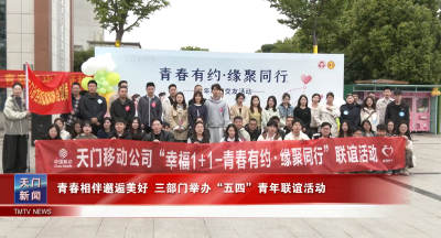 青春相伴邂逅美好 三部门举办“五四”青年联谊活动