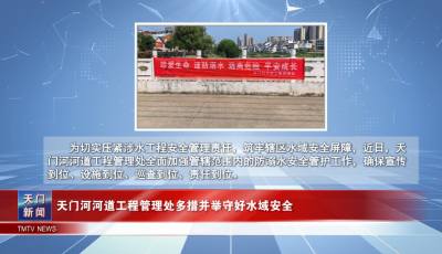 【图说天门】天门河河道工程管理处多措并举守好水域安全