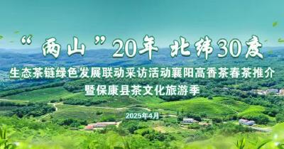 直播丨生态茶链绿色发展联动采访襄阳高香茶春茶推介暨保康县茶文化旅游季