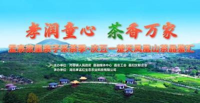 直播丨孟宗故里亲子采茶季·庆五一楚天凤凰山茶品鉴汇