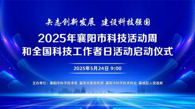 直播丨2025年襄阳市科技活动周和全国科技工作者日活动启动仪式