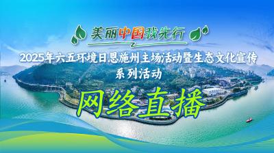 直播│“美丽中国我先行”2025年六五环境日恩施州主场活动暨生态文化宣传系列活动启动仪式